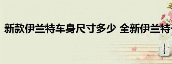 新款伊兰特车身尺寸多少 全新伊兰特长宽高