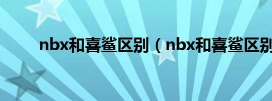 nbx和喜鲨区别（nbx和喜鲨区别）