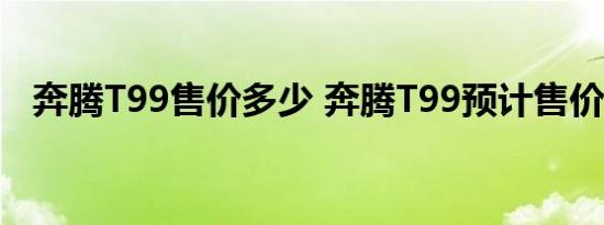 奔腾T99售价多少 奔腾T99预计售价多少 