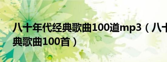 八十年代经典歌曲100道mp3（八十年代经典歌曲100首）