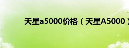 天星a5000价格（天星A5000）