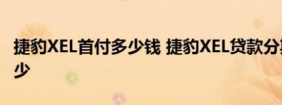 捷豹XEL首付多少钱 捷豹XEL贷款分期月供多少 