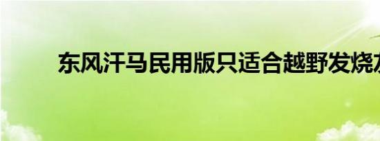 东风汗马民用版只适合越野发烧友