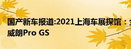 国产新车报道:2021上海车展探馆：全新别克威朗Pro GS