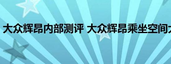 大众辉昂内部测评 大众辉昂乘坐空间大不大 