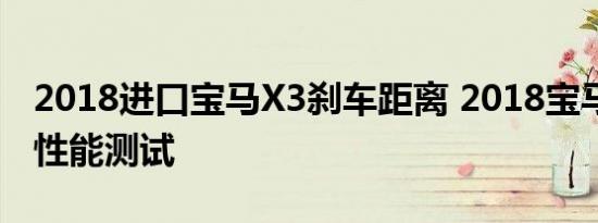 2018进口宝马X3刹车距离 2018宝马X3制动性能测试