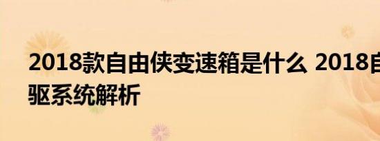 2018款自由侠变速箱是什么 2018自由侠四驱系统解析