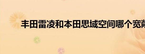 丰田雷凌和本田思域空间哪个宽敞 