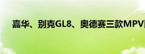 嘉华、别克GL8、奥德赛三款MPV比较