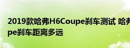 2019款哈弗H6Coupe刹车测试 哈弗H6Coupe刹车距离多远 