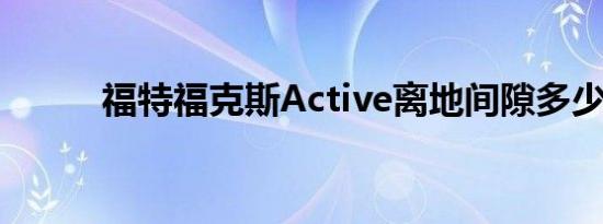 福特福克斯Active离地间隙多少 