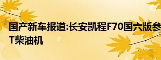 国产新车报道:长安凯程F70国六版参数 搭2.5T柴油机