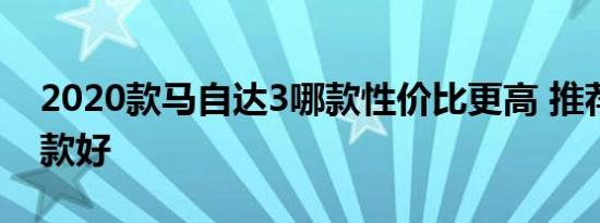 2020款马自达3哪款性价比更高 推荐购买哪款好 