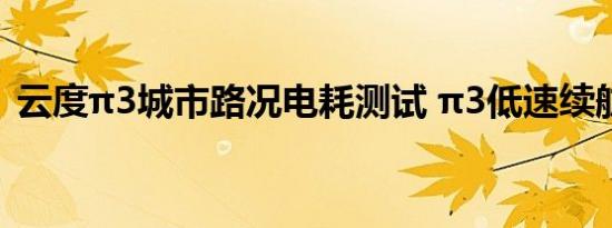 云度π3城市路况电耗测试 π3低速续航多少 