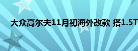 大众高尔夫11月初海外改款 搭1.5T引擎