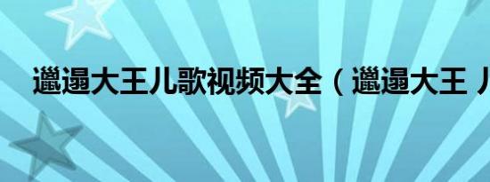 邋遢大王儿歌视频大全（邋遢大王 儿歌）