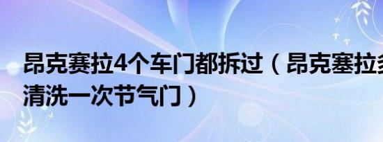 昂克赛拉4个车门都拆过（昂克塞拉多久需要清洗一次节气门）