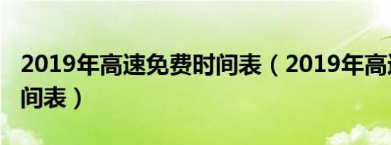 2019年高速免费时间表（2019年高速免费时间表）