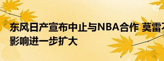 东风日产宣布中止与NBA合作 莫雷不当言论影响进一步扩大