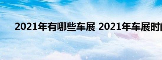 2021年有哪些车展 2021年车展时间表