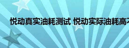 悦动真实油耗测试 悦动实际油耗高不高 