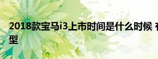 2018款宝马i3上市时间是什么时候 有几款车型 