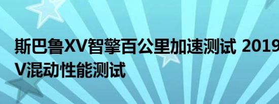 斯巴鲁XV智擎百公里加速测试 2019斯巴鲁XV混动性能测试