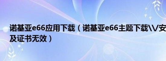 诺基亚e66应用下载（诺基亚e66主题下载\/安装\/删除及证书无效）