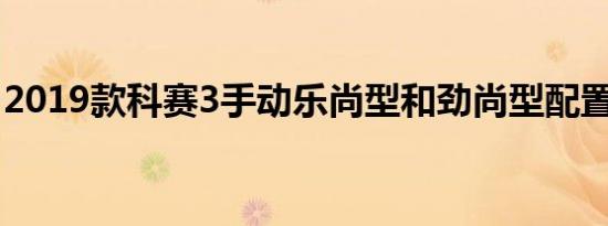 2019款科赛3手动乐尚型和劲尚型配置的区别