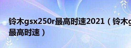 铃木gsx250r最高时速2021（铃木gsx250r最高时速）