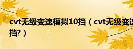 cvt无级变速模拟10挡（cvt无级变速是几个挡?）