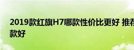 2019款红旗H7哪款性价比更好 推荐购买哪款好 