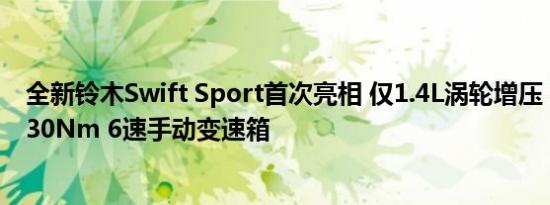 全新铃木Swift Sport首次亮相 仅1.4L涡轮增压 138hp和230Nm 6速手动变速箱