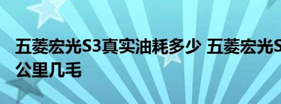 五菱宏光S3真实油耗多少 五菱宏光S3油耗一公里几毛 