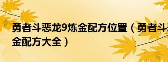 勇者斗恶龙9炼金配方位置（勇者斗恶龙9炼金配方大全）