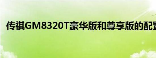 传祺GM8320T豪华版和尊享版的配置差异