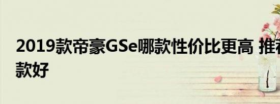 2019款帝豪GSe哪款性价比更高 推荐购买哪款好 