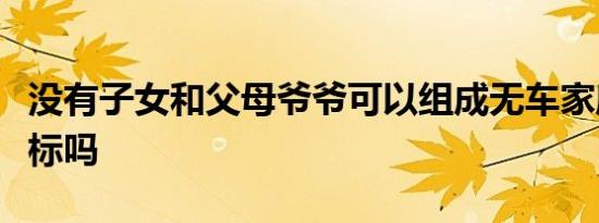 没有子女和父母爷爷可以组成无车家庭申请指标吗