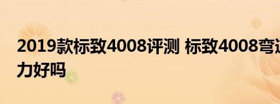 2019款标致4008评测 标致4008弯道操控能力好吗 