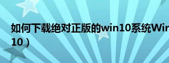 如何下载绝对正版的win10系统Windows（10）