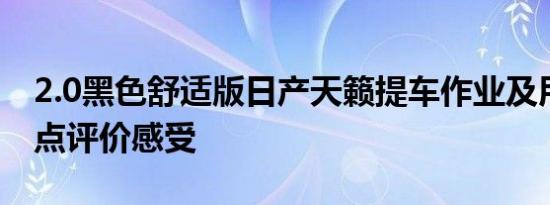 2.0黑色舒适版日产天籁提车作业及用车优缺点评价感受