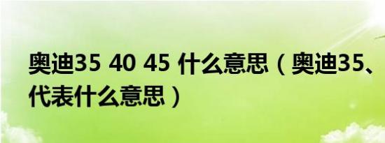 奥迪35 40 45 什么意思（奥迪35、40、45代表什么意思）