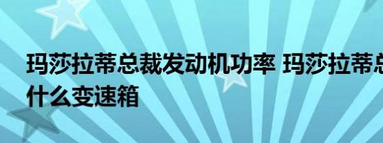 玛莎拉蒂总裁发动机功率 玛莎拉蒂总裁采用什么变速箱 