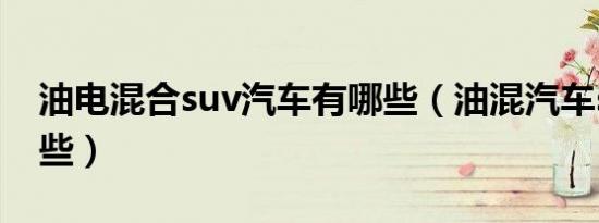 油电混合suv汽车有哪些（油混汽车suv有哪些）