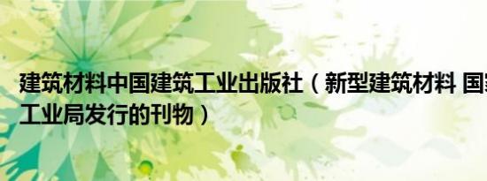 建筑材料中国建筑工业出版社（新型建筑材料 国家建筑材料工业局发行的刊物）