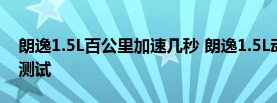 朗逸1.5L百公里加速几秒 朗逸1.5L动力性能测试