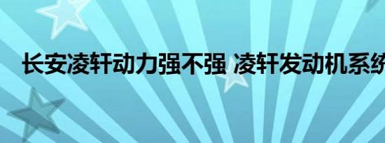 长安凌轩动力强不强 凌轩发动机系统参数