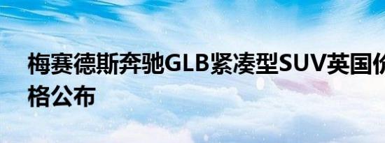 梅赛德斯奔驰GLB紧凑型SUV英国价格和规格公布