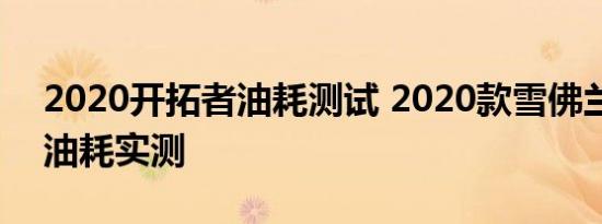 2020开拓者油耗测试 2020款雪佛兰开拓者油耗实测