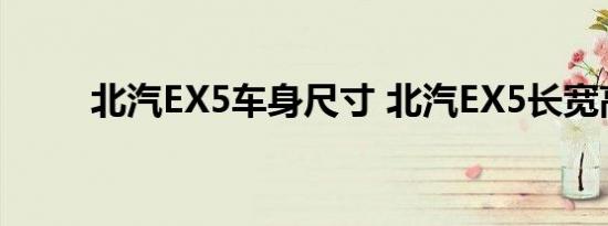 北汽EX5车身尺寸 北汽EX5长宽高